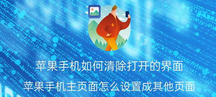 苹果手机如何清除打开的界面 苹果手机主页面怎么设置成其他页面？